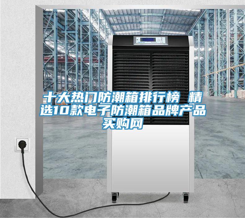 十大熱門(mén)防潮箱排行榜 精選10款電子防潮箱品牌產(chǎn)品→買(mǎi)購(gòu)網(wǎng)