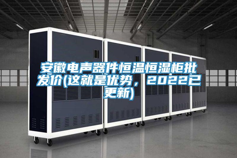 安徽電聲器件恒溫恒濕柜批發(fā)價(jià)(這就是優(yōu)勢(shì)，2022已更新)