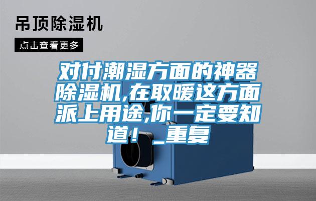 對(duì)付潮濕方面的神器除濕機(jī),在取暖這方面派上用途,你一定要知道！_重復(fù)