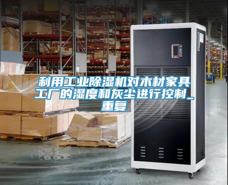 利用工業(yè)除濕機(jī)對木材家具工廠的濕度和灰塵進(jìn)行控制_重復(fù)