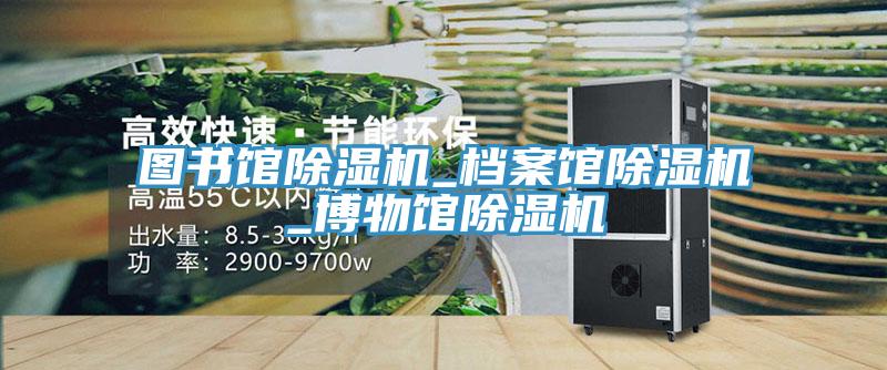 圖書(shū)館除濕機(jī)_檔案館除濕機(jī)_博物館除濕機(jī)