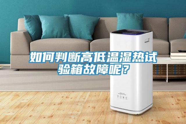 如何判斷高低溫濕熱試驗(yàn)箱故障呢？