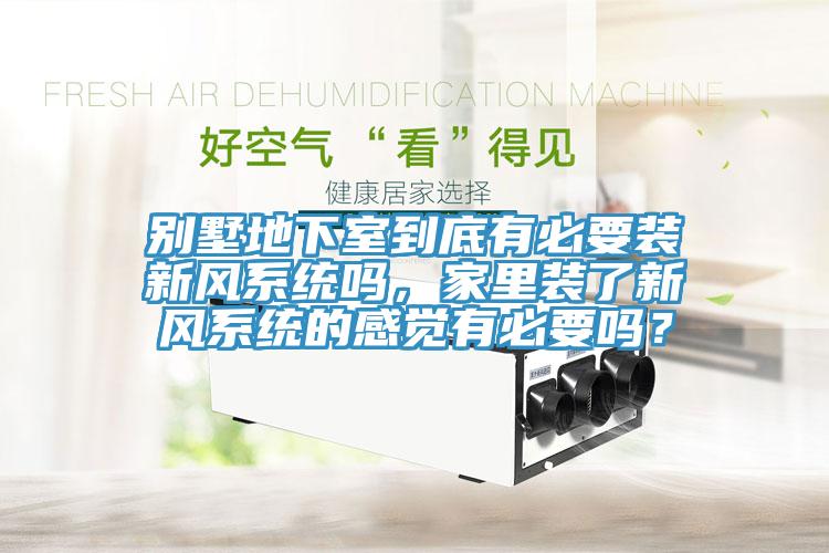 別墅地下室到底有必要裝新風(fēng)系統(tǒng)嗎，家里裝了新風(fēng)系統(tǒng)的感覺有必要嗎？