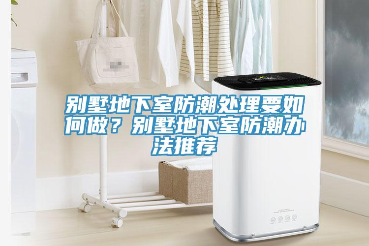 別墅地下室防潮處理要如何做？別墅地下室防潮辦法推薦