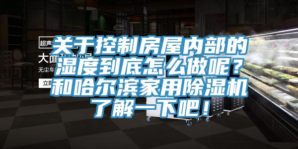 關(guān)于控制房屋內(nèi)部的濕度到底怎么做呢？和哈爾濱家用除濕機(jī)了解一下吧！