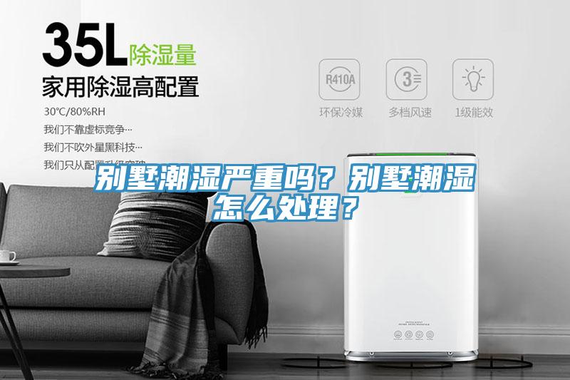 別墅潮濕嚴(yán)重嗎？別墅潮濕怎么處理？