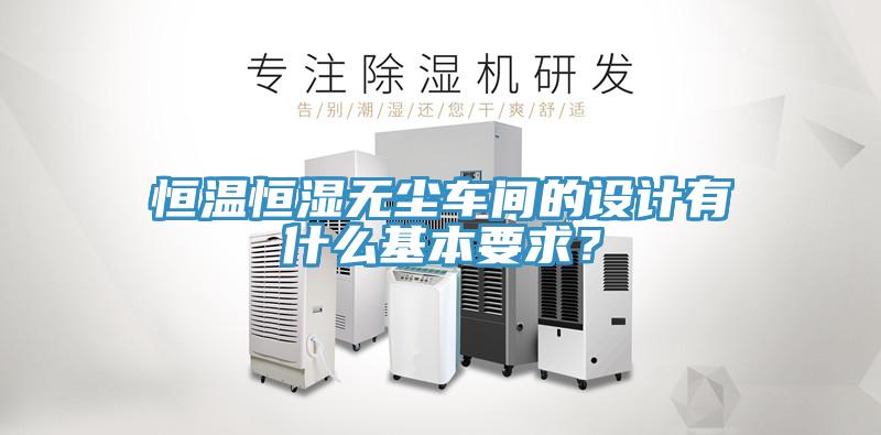 恒溫恒濕無塵車間的設計有什么基本要求？