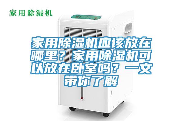 家用除濕機應該放在哪里？家用除濕機可以放在臥室嗎？一文帶你了解