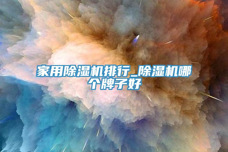 家用除濕機(jī)排行_除濕機(jī)哪個牌子好