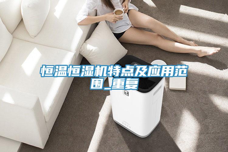 恒溫恒濕機(jī)特點(diǎn)及應(yīng)用范圍_重復(fù)