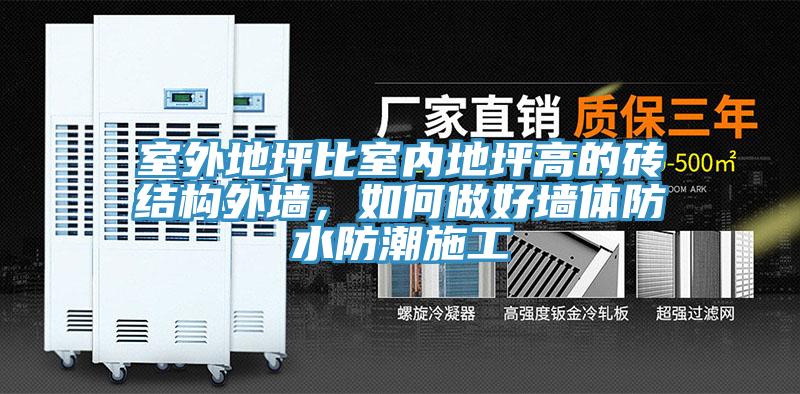 室外地坪比室內(nèi)地坪高的磚結(jié)構(gòu)外墻，如何做好墻體防水防潮施工