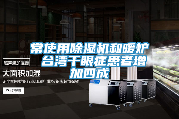 常使用除濕機和暖爐 臺灣干眼癥患者增加四成