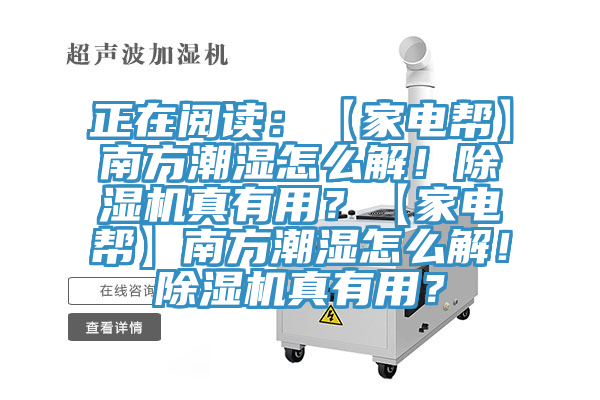 正在閱讀：【家電幫】南方潮濕怎么解！除濕機真有用？【家電幫】南方潮濕怎么解！除濕機真有用？