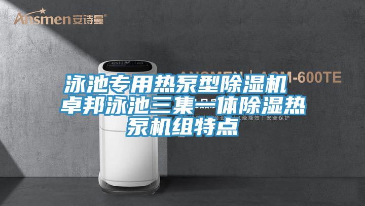 泳池專用熱泵型除濕機(jī) 卓邦泳池三集一體除濕熱泵機(jī)組特點(diǎn)