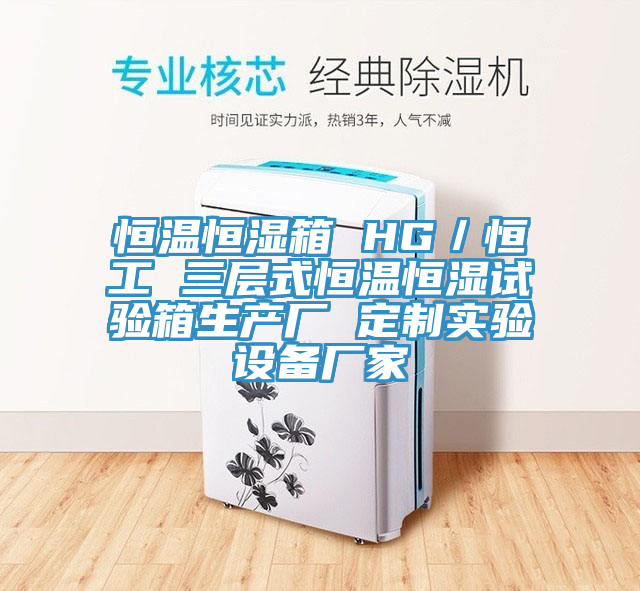 恒溫恒濕箱 HG／恒工 三層式恒溫恒濕試驗箱生產(chǎn)廠 定制實驗設備廠家