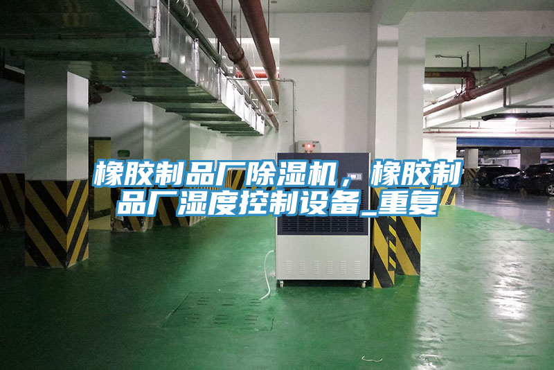 橡膠制品廠除濕機(jī)，橡膠制品廠濕度控制設(shè)備_重復(fù)