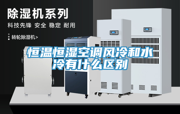 恒溫恒濕空調(diào)風(fēng)冷和水冷有什么區(qū)別