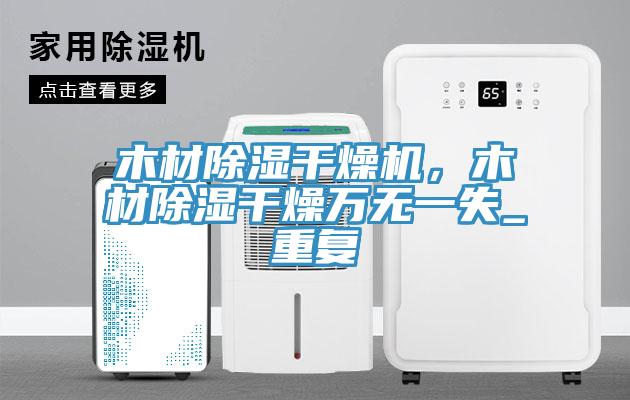 木材除濕干燥機(jī)，木材除濕干燥萬(wàn)無(wú)一失_重復(fù)