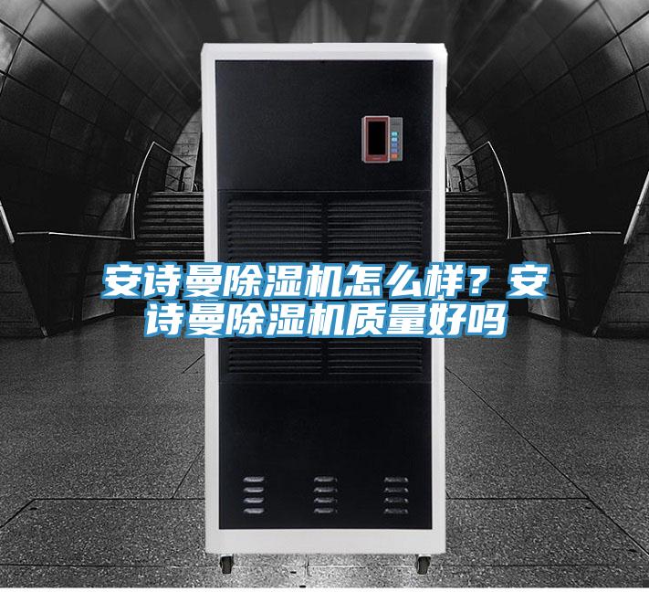 安詩曼除濕機(jī)怎么樣？安詩曼除濕機(jī)質(zhì)量好嗎