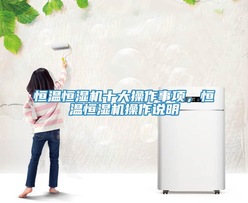 恒溫恒濕機(jī)十大操作事項，恒溫恒濕機(jī)操作說明