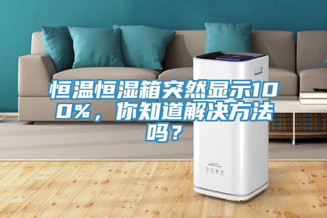 恒溫恒濕箱突然顯示100%，你知道解決方法嗎？