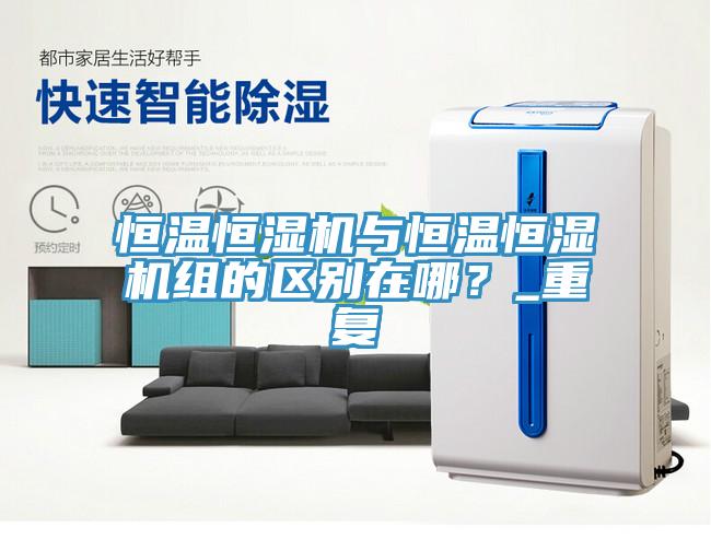 恒溫恒濕機(jī)與恒溫恒濕機(jī)組的區(qū)別在哪？_重復(fù)