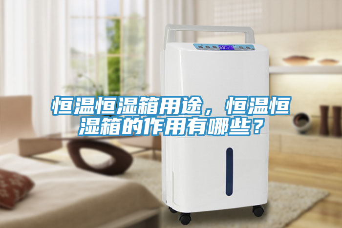 恒溫恒濕箱用途，恒溫恒濕箱的作用有哪些？