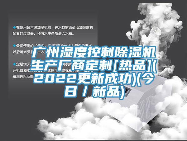 廣州濕度控制除濕機(jī)生產(chǎn)廠商定制[熱品](2022更新成功)(今日／新品)
