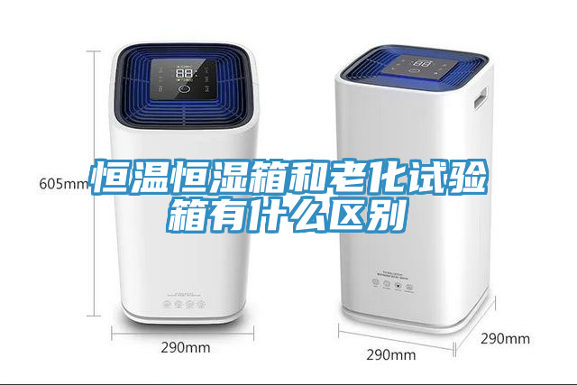 恒溫恒濕箱和老化試驗(yàn)箱有什么區(qū)別