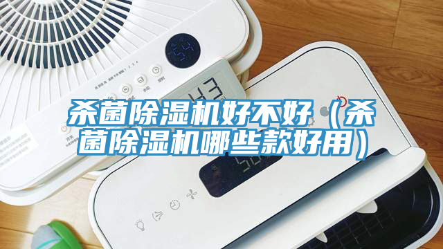殺菌除濕機(jī)好不好（殺菌除濕機(jī)哪些款好用）