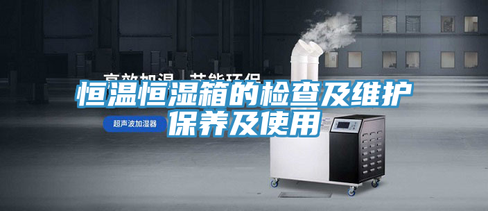 恒溫恒濕箱的檢查及維護(hù)保養(yǎng)及使用