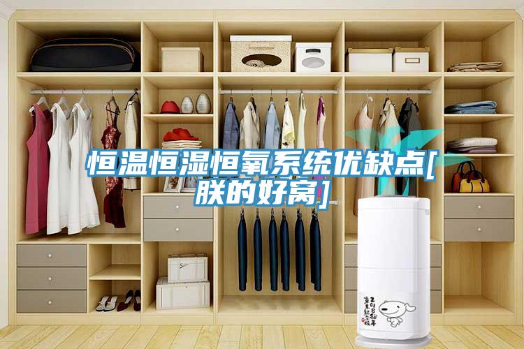 恒溫恒濕恒氧系統(tǒng)優(yōu)缺點(diǎn)[朕的好窩]