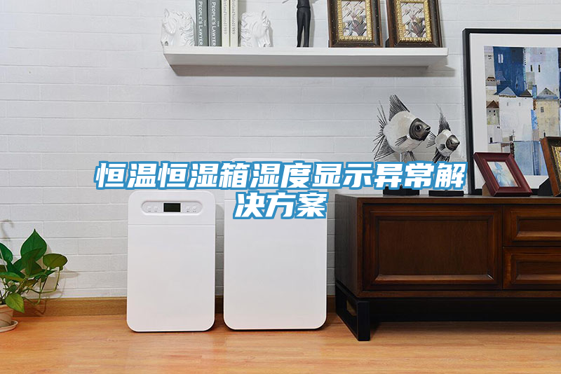 恒溫恒濕箱濕度顯示異常解決方案