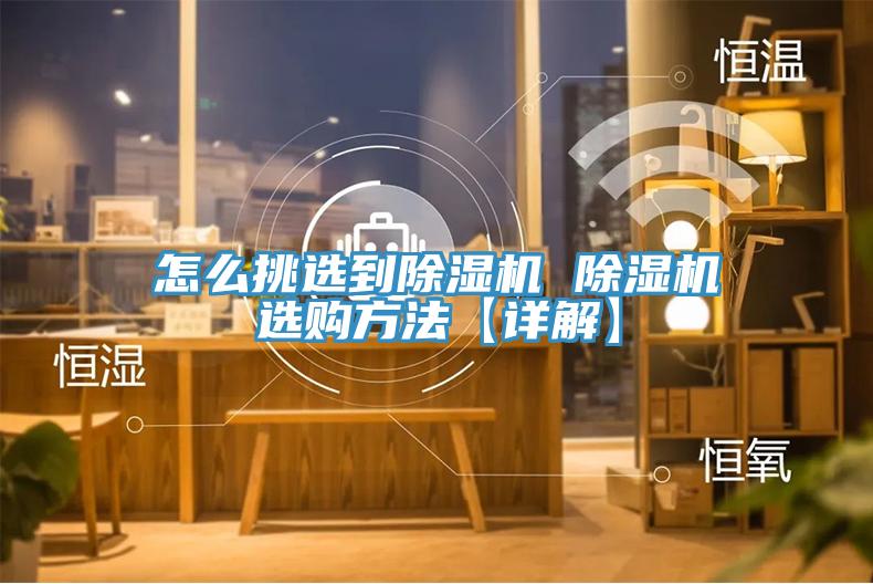 怎么挑選到除濕機(jī) 除濕機(jī)選購(gòu)方法【詳解】