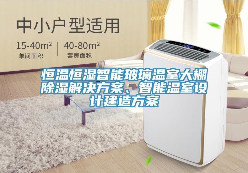 恒溫恒濕智能玻璃溫室大棚除濕解決方案、智能溫室設計建造方案