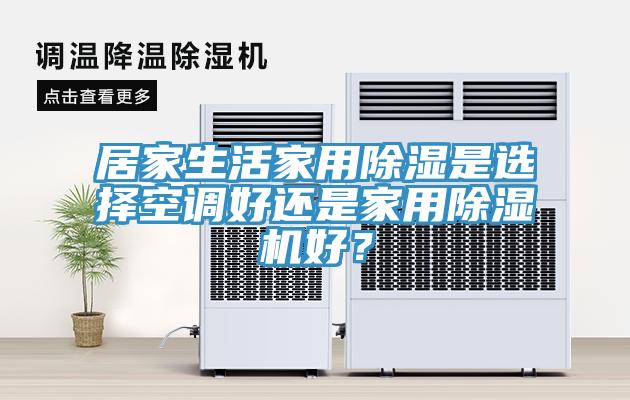 居家生活家用除濕是選擇空調(diào)好還是家用除濕機(jī)好？