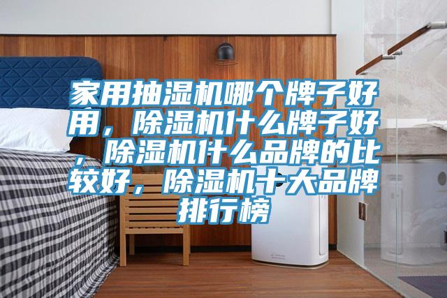 家用抽濕機(jī)哪個(gè)牌子好用，除濕機(jī)什么牌子好，除濕機(jī)什么品牌的比較好，除濕機(jī)十大品牌排行榜