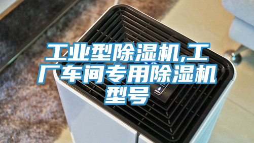 工業(yè)型除濕機(jī),工廠車間專用除濕機(jī)型號