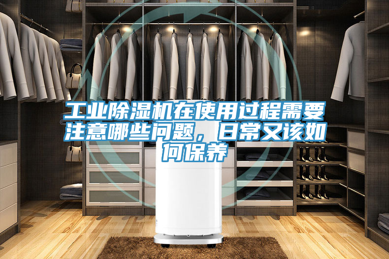 工業(yè)除濕機(jī)在使用過程需要注意哪些問題，日常又該如何保養(yǎng)