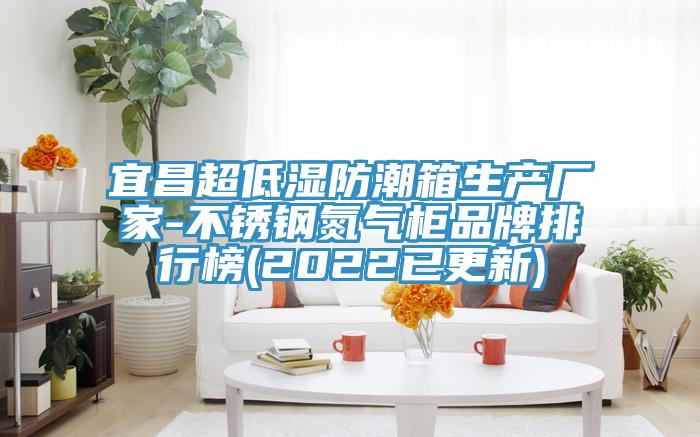 宜昌超低濕防潮箱生產(chǎn)廠(chǎng)家-不銹鋼氮?dú)夤衿放婆判邪?2022已更新)