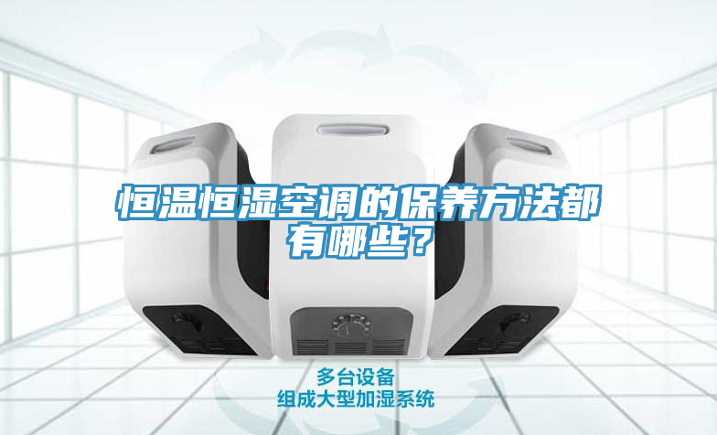 恒溫恒濕空調(diào)的保養(yǎng)方法都有哪些？