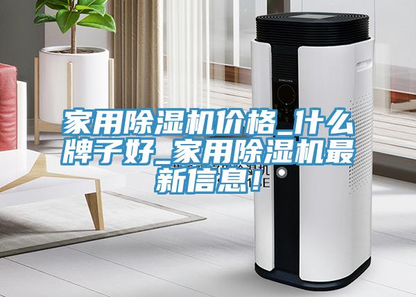家用除濕機(jī)價(jià)格_什么牌子好_家用除濕機(jī)最新信息！