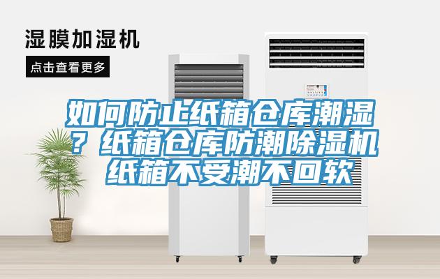 如何防止紙箱倉庫潮濕？紙箱倉庫防潮除濕機 紙箱不受潮不回軟