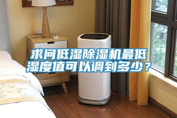 求問低濕除濕機(jī)最低濕度值可以調(diào)到多少？