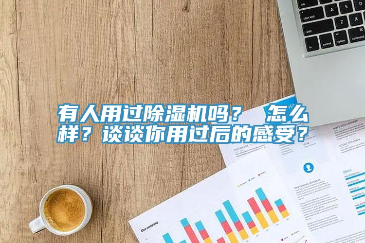 有人用過除濕機(jī)嗎？ 怎么樣？談?wù)勀阌眠^后的感受？