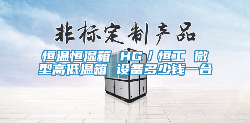 恒溫恒濕箱 HG／恒工 微型高低溫箱 設備多少錢一臺