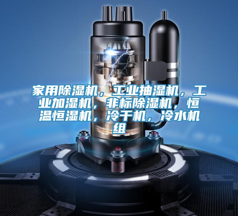 家用除濕機(jī)，工業(yè)抽濕機(jī)，工業(yè)加濕機(jī)，非標(biāo)除濕機(jī)，恒溫恒濕機(jī)，冷干機(jī)，冷水機(jī)組
