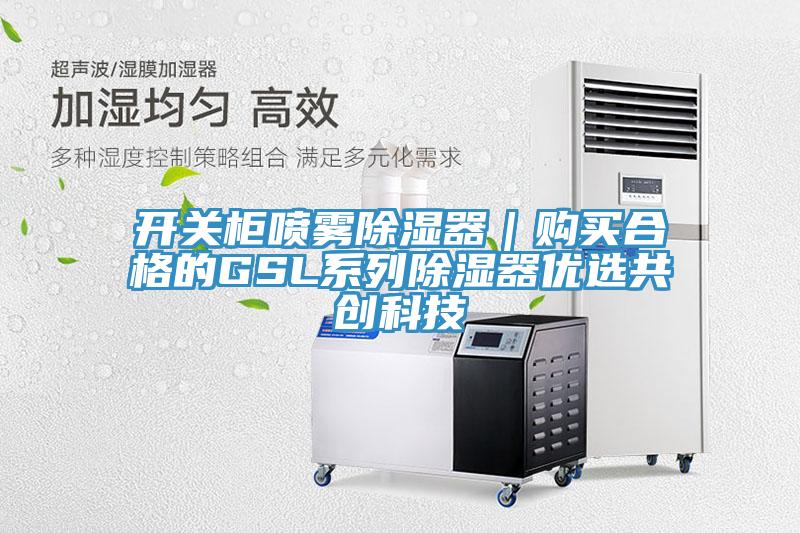 開關柜噴霧除濕器｜購買合格的GSL系列除濕器優(yōu)選共創(chuàng)科技