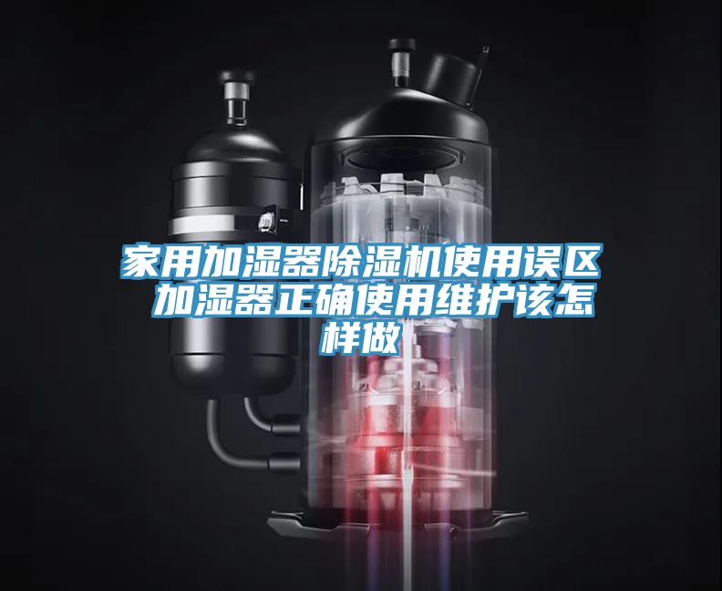 家用加濕器除濕機使用誤區(qū) 加濕器正確使用維護該怎樣做