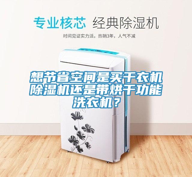 想節(jié)省空間是買干衣機(jī)除濕機(jī)還是帶烘干功能洗衣機(jī)？